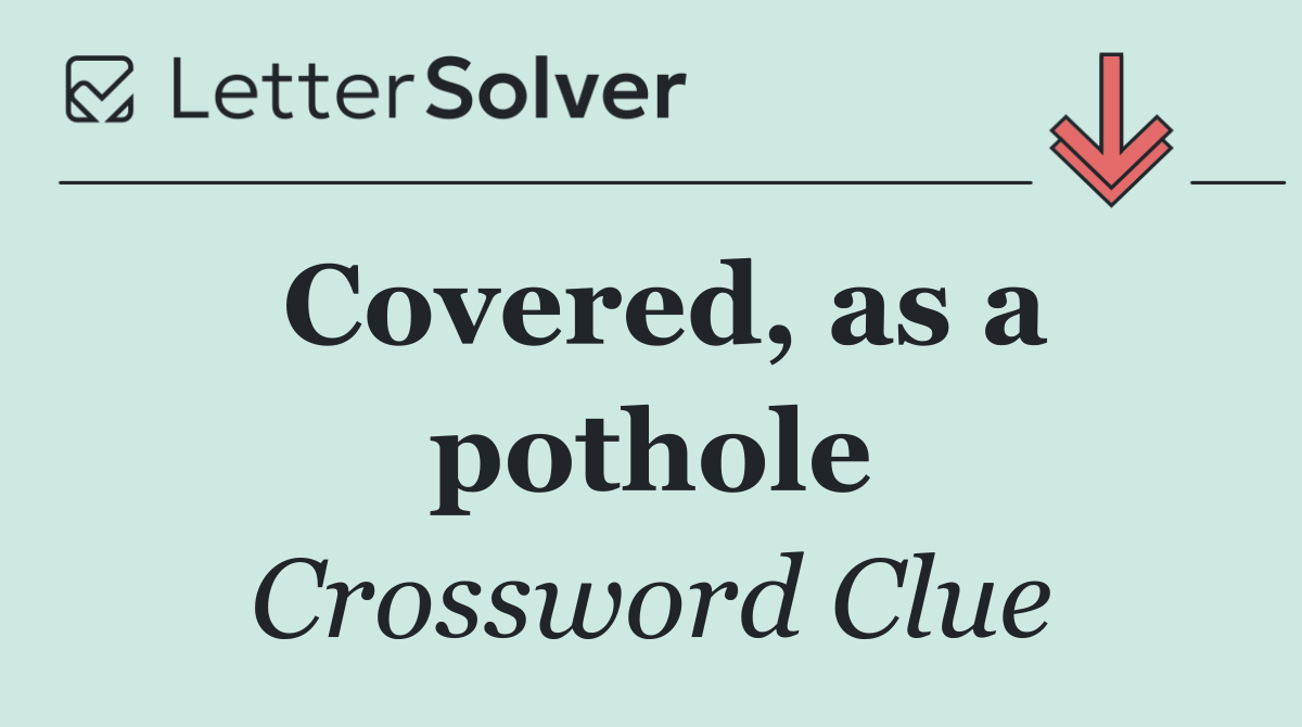 Covered, as a pothole