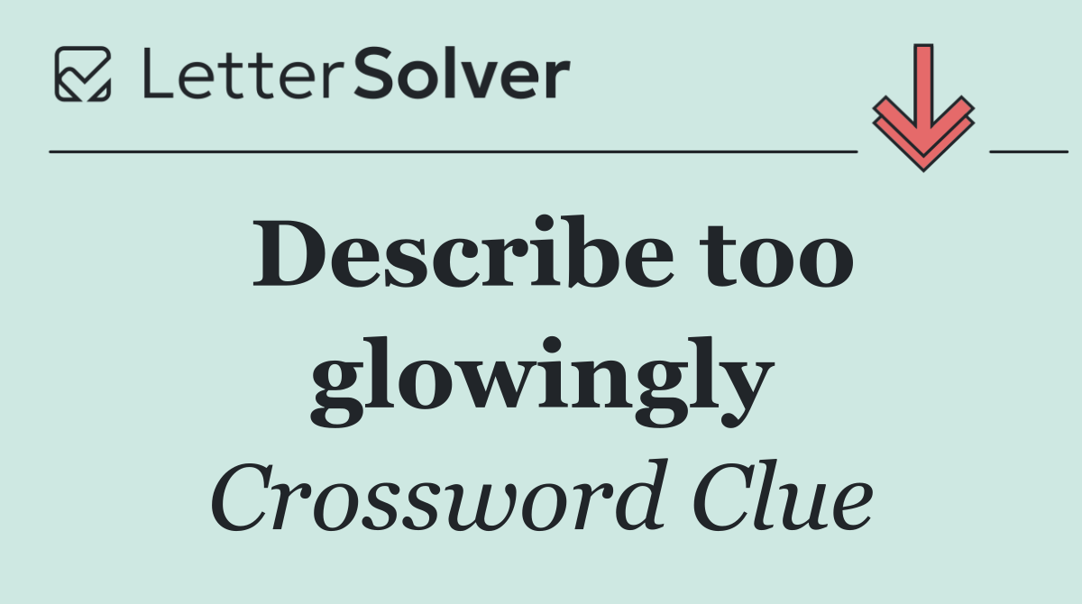 Describe too glowingly