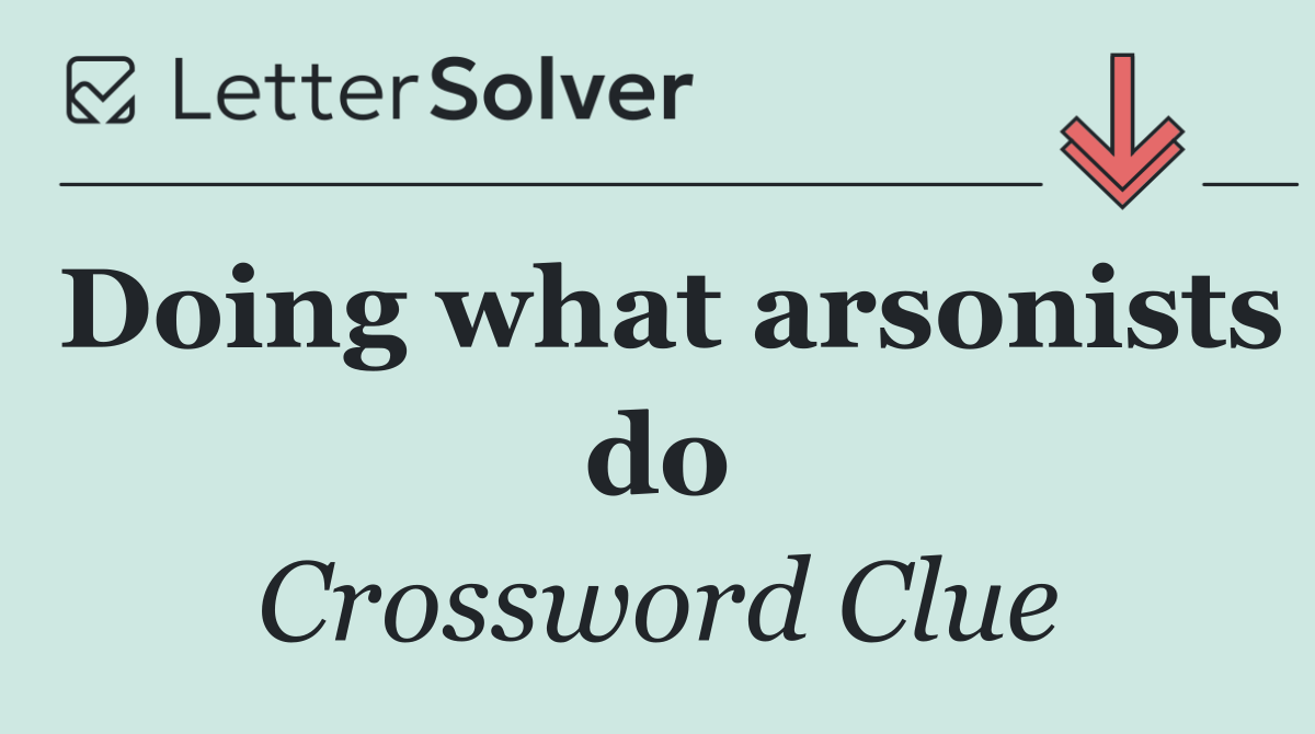 Doing what arsonists do