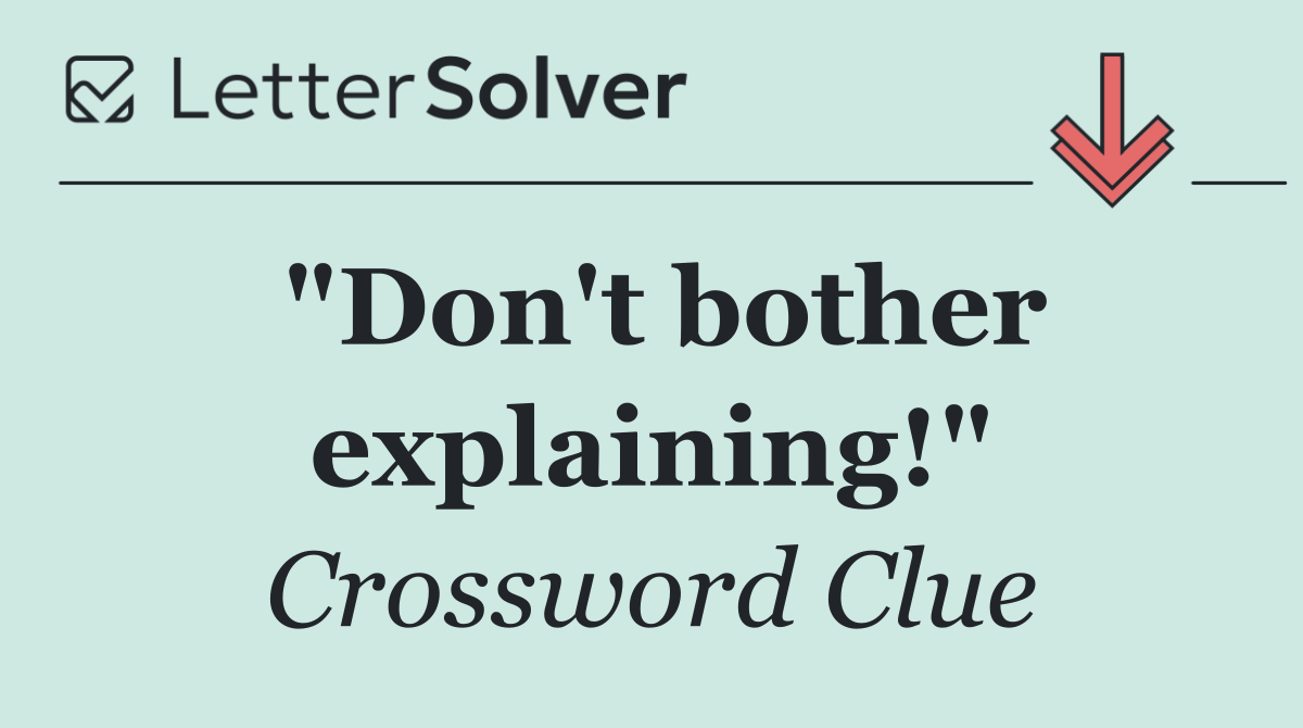 "Don't bother explaining!"