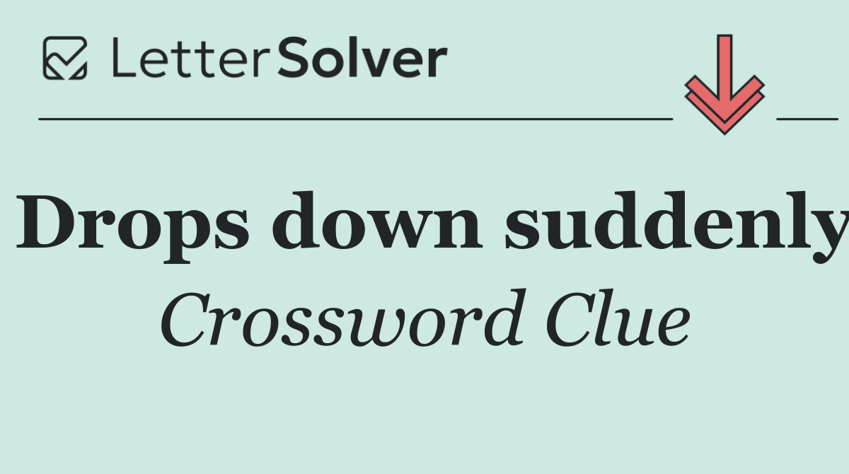 Drops down suddenly