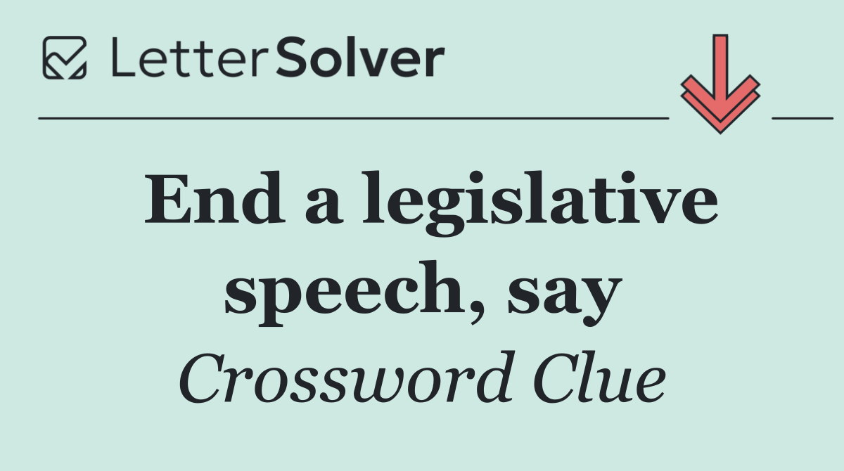 End a legislative speech, say