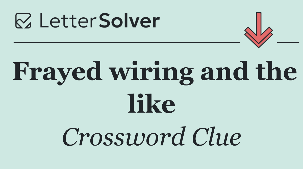 Frayed wiring and the like