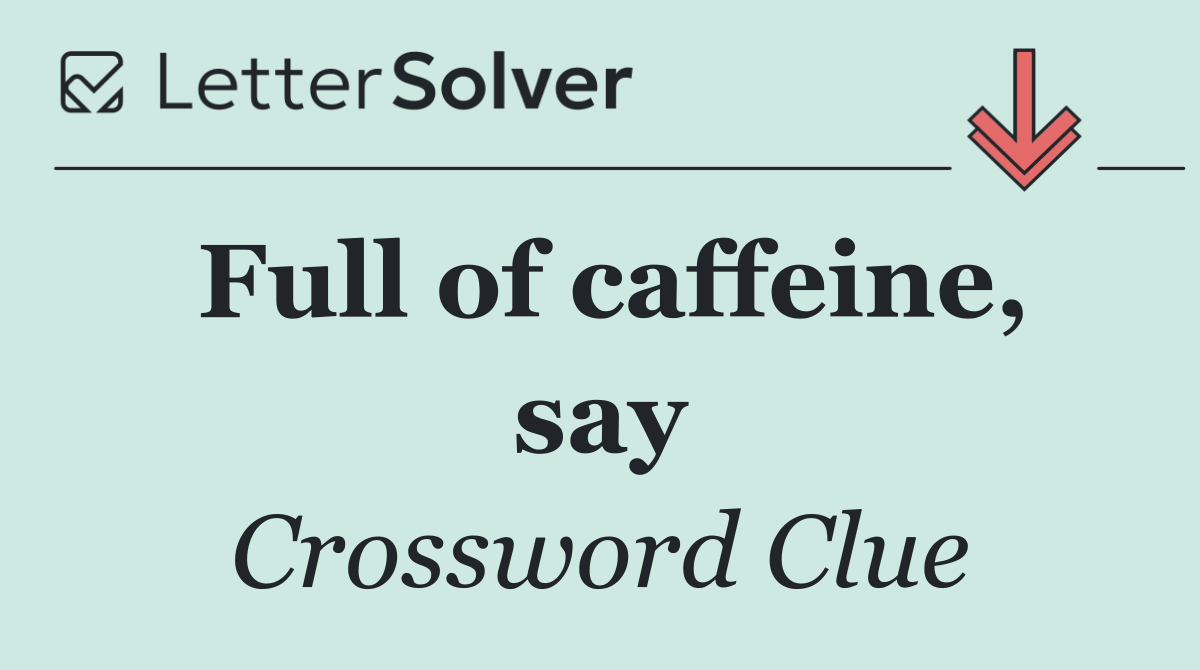 Full of caffeine, say
