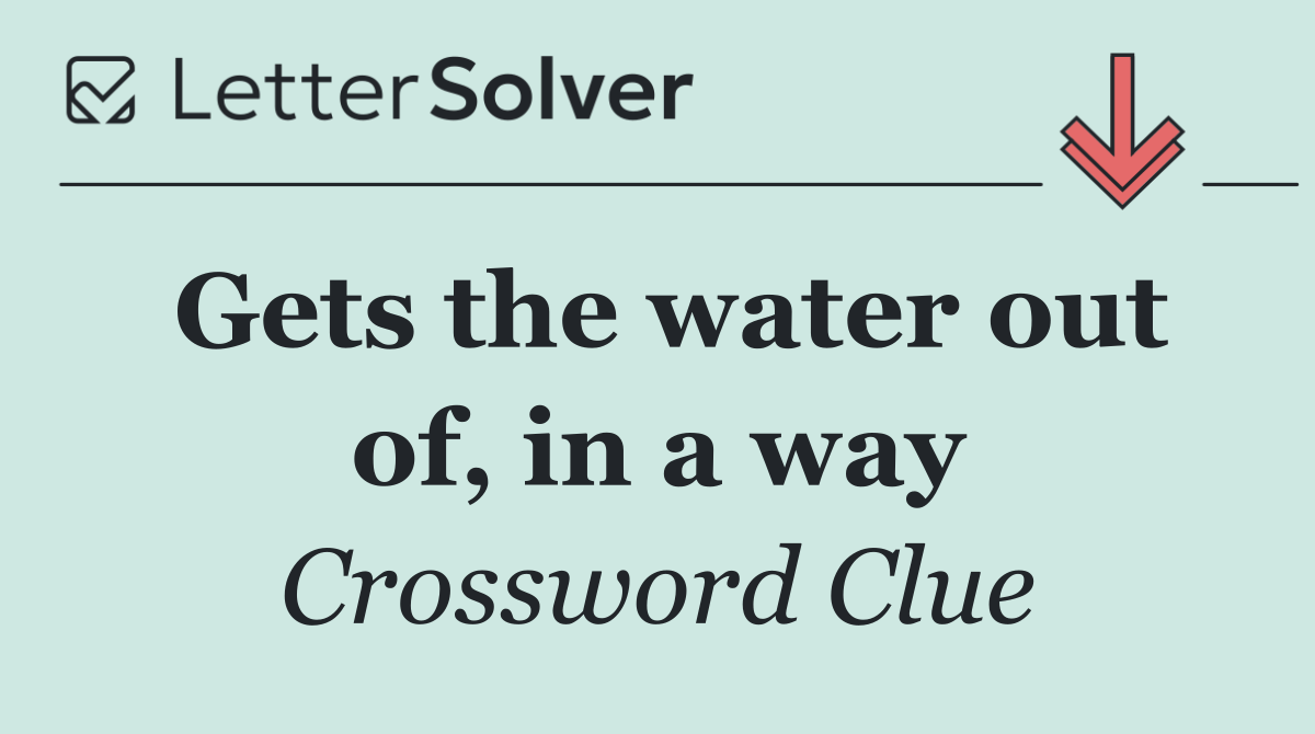 Gets the water out of, in a way