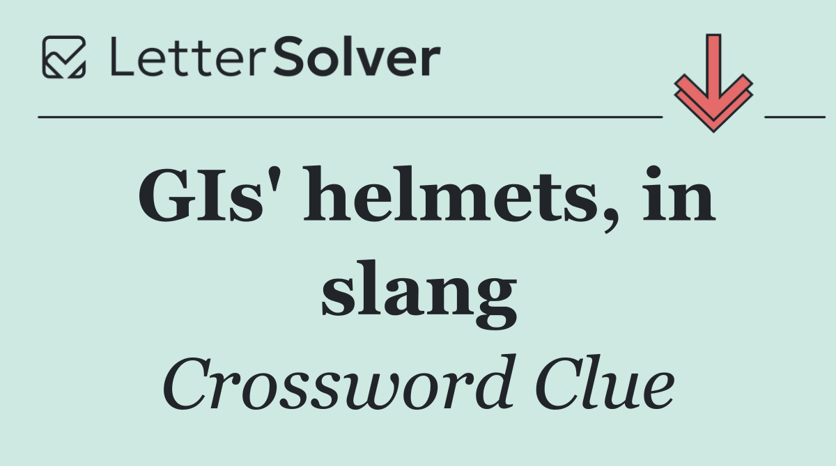 GIs' helmets, in slang