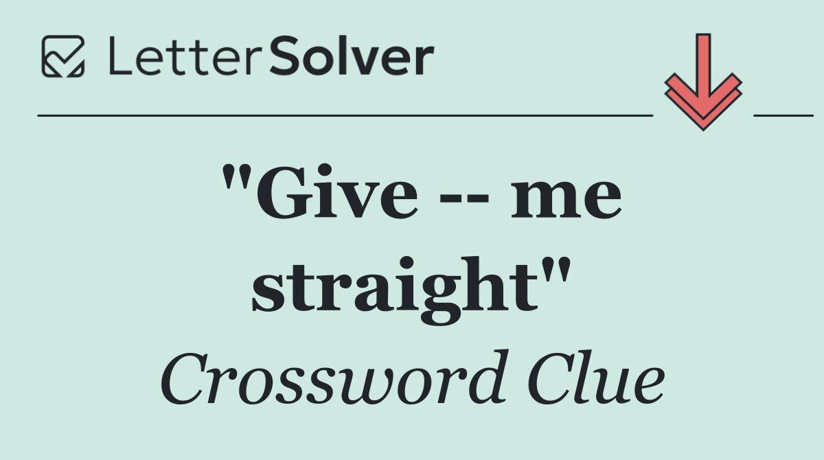 "Give    me straight"