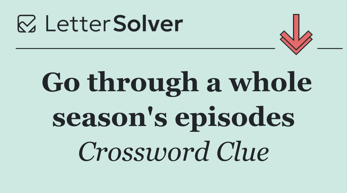 Go through a whole season's episodes