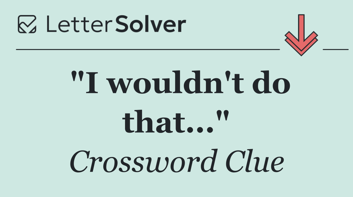 "I wouldn't do that..."
