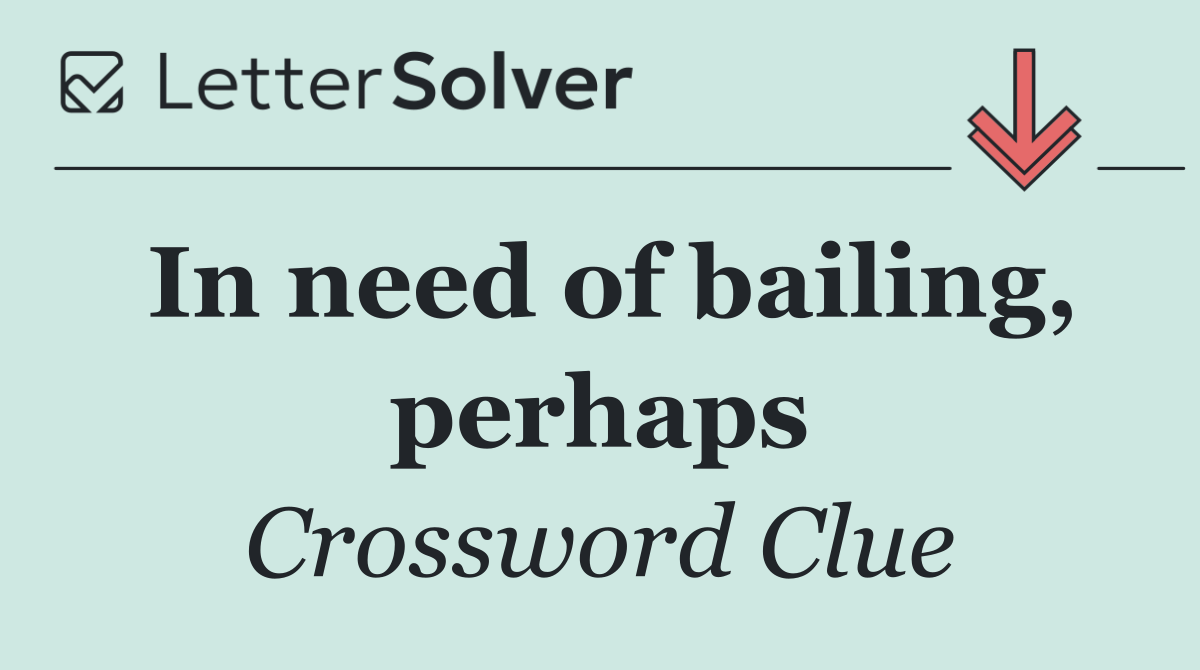 In need of bailing, perhaps