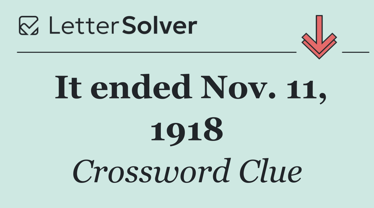 It ended Nov. 11, 1918