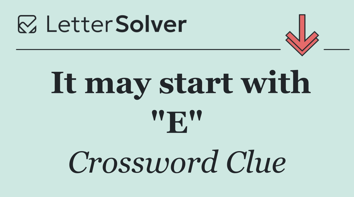It may start with "E"