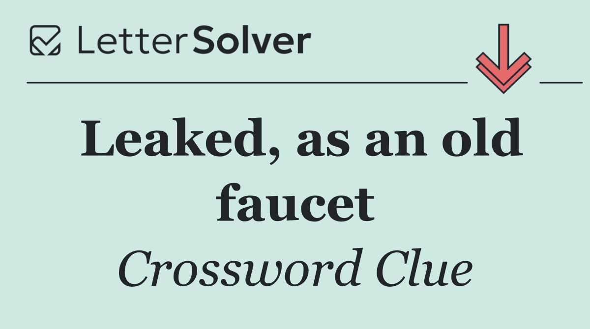 Leaked, as an old faucet