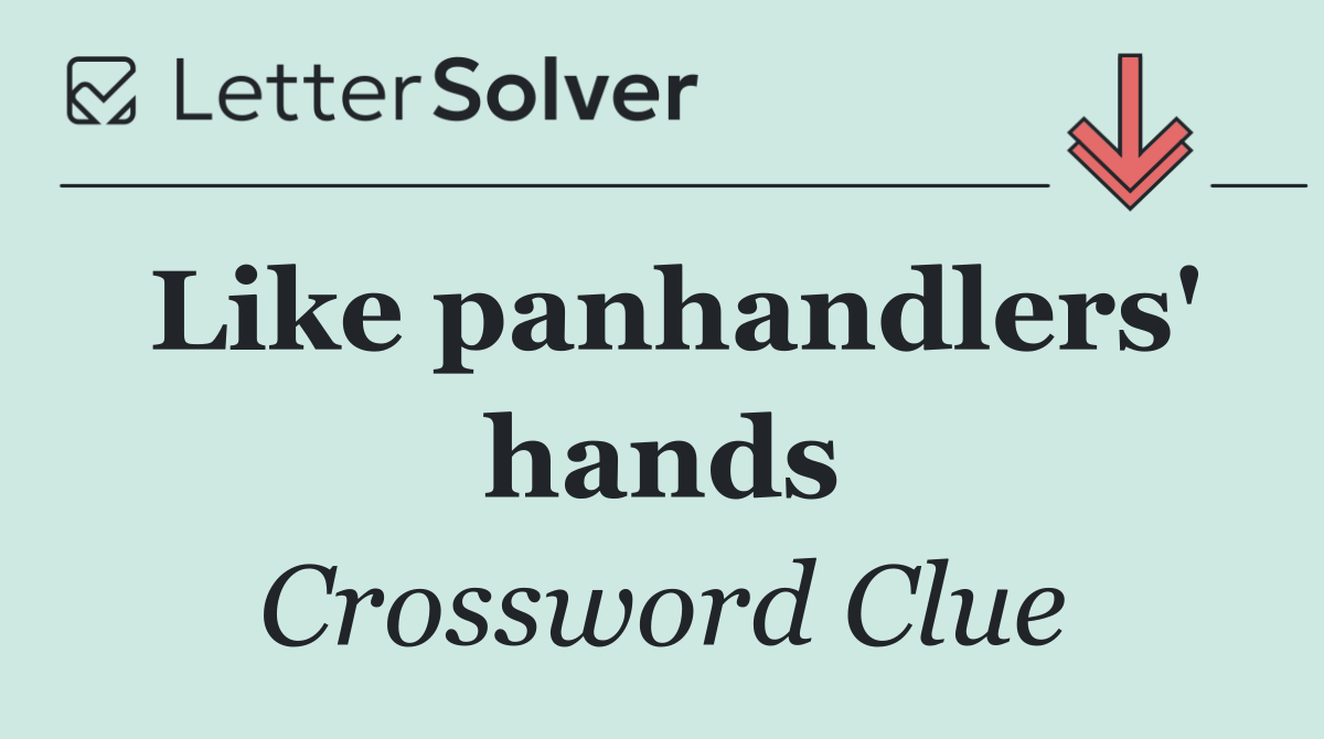 Like panhandlers' hands