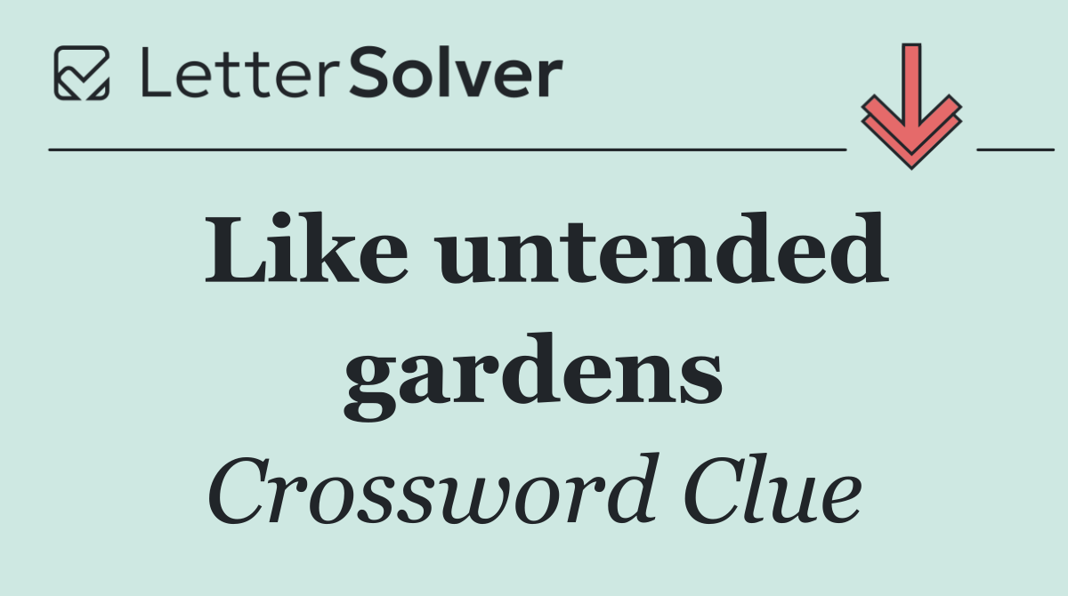 Like untended gardens