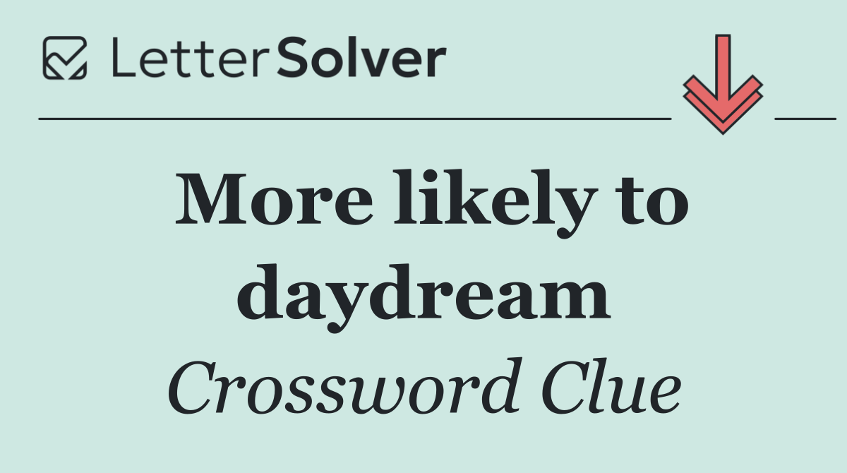 More likely to daydream
