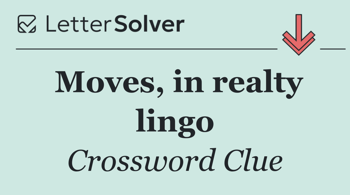 Moves, in realty lingo