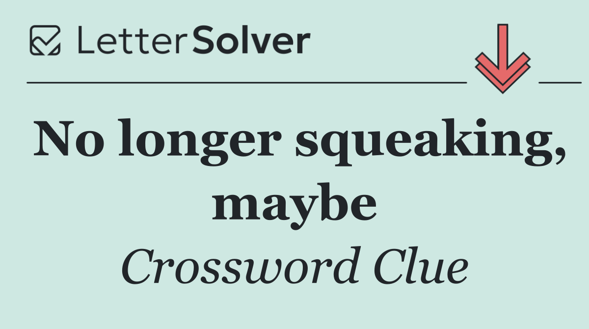 No longer squeaking, maybe