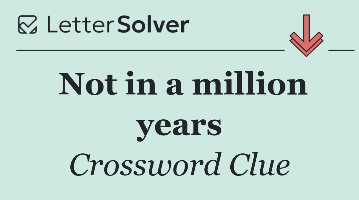Not in a million years