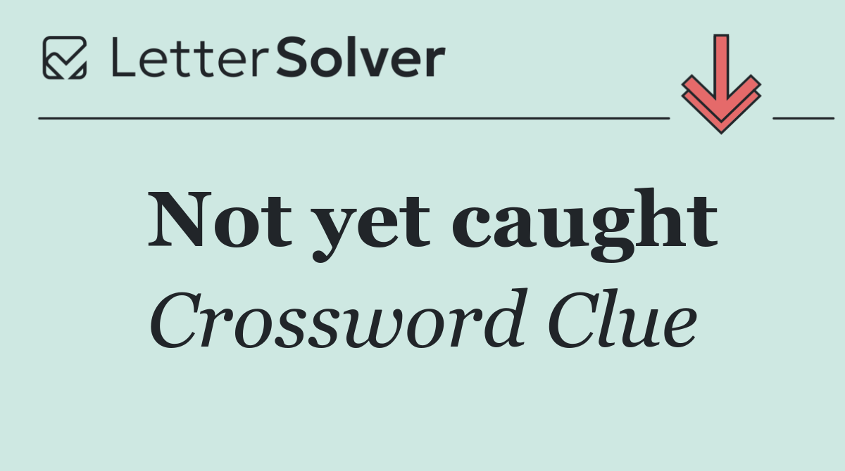 Not yet caught