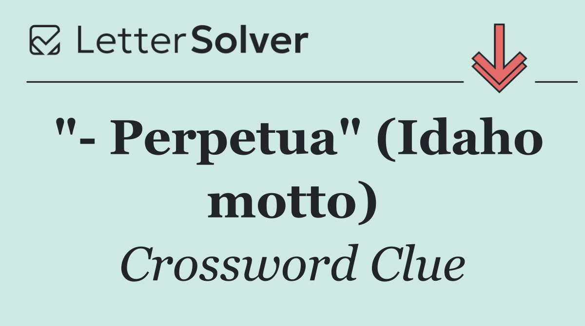 "  Perpetua" (Idaho motto)