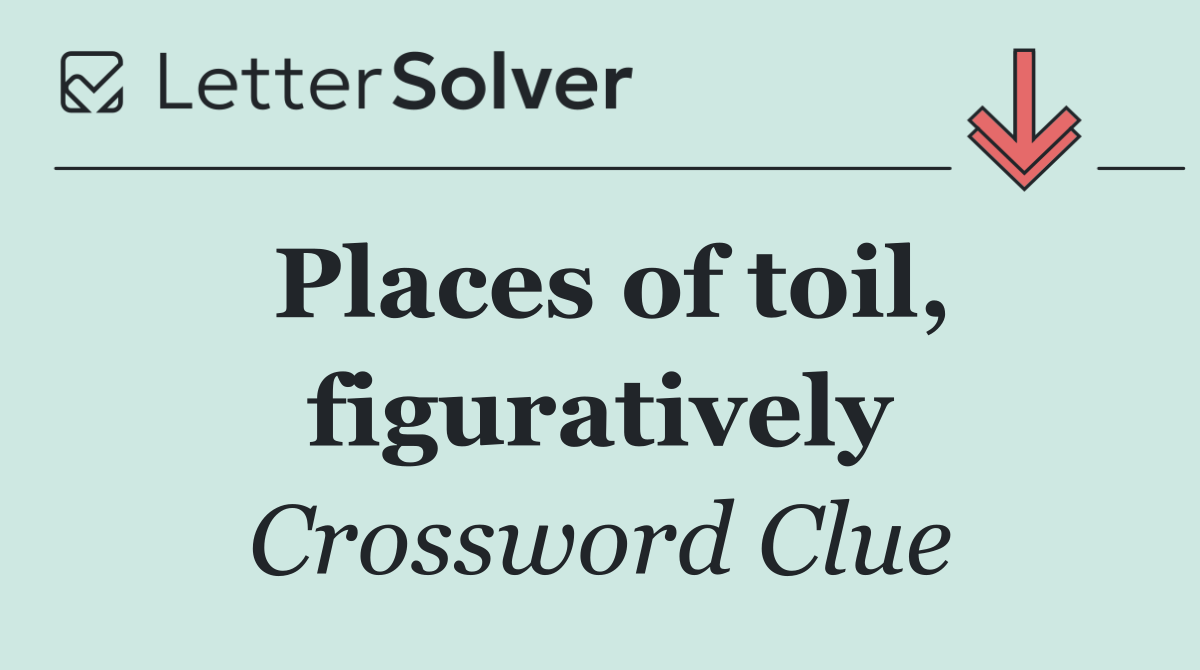 Places of toil, figuratively