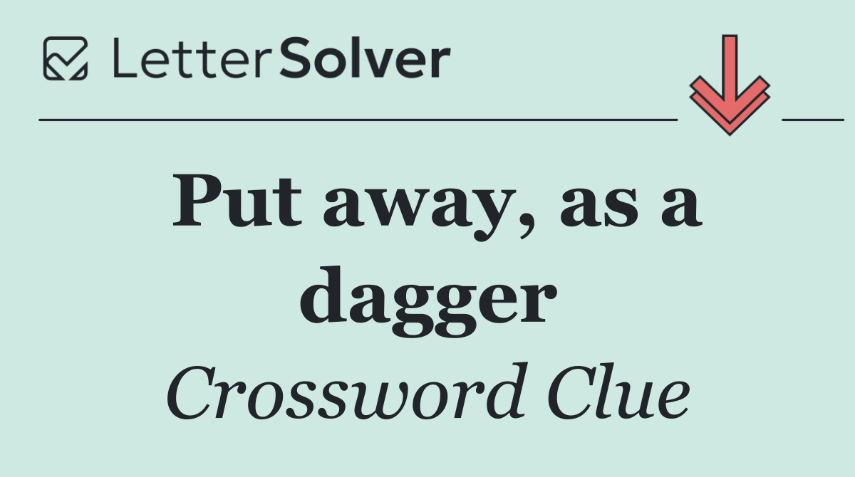 Put away, as a dagger