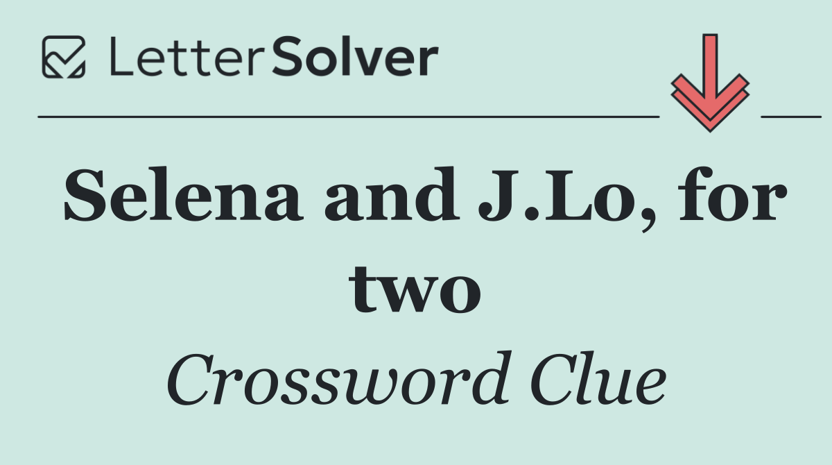 Selena and J.Lo, for two
