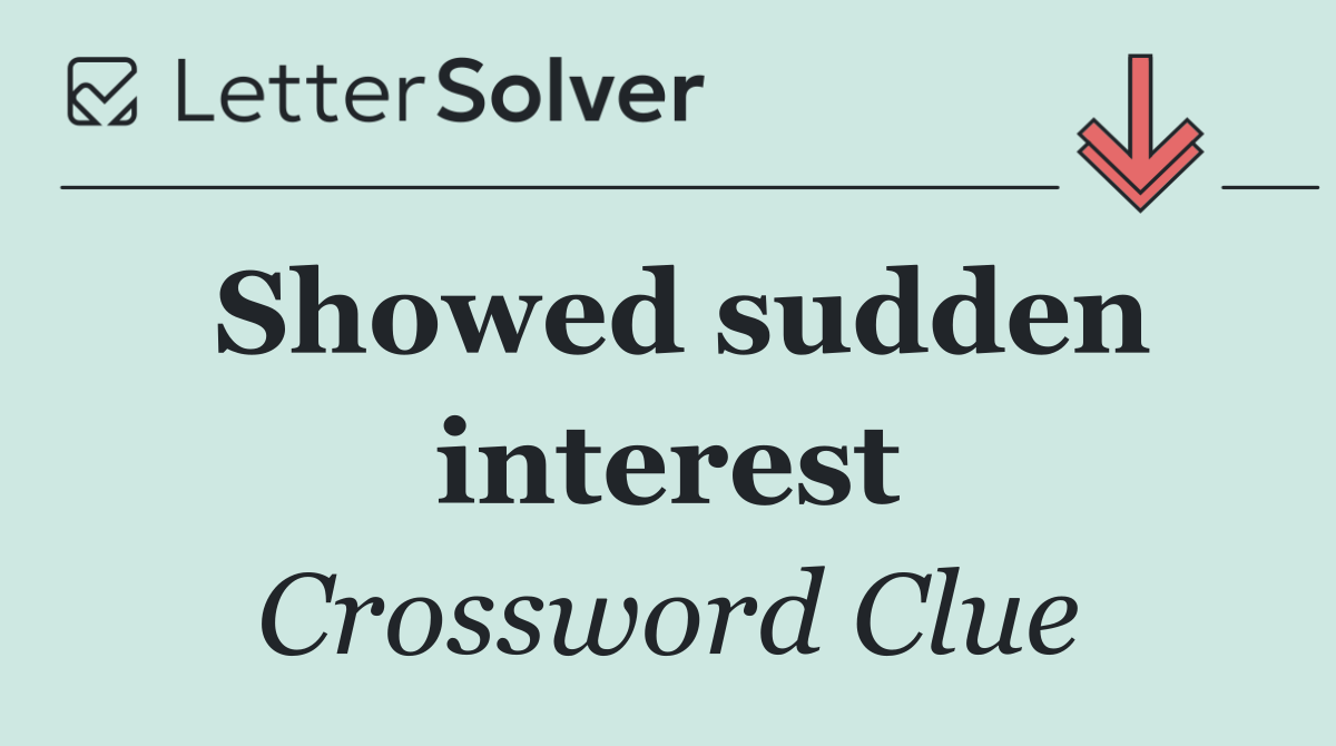 Showed sudden interest
