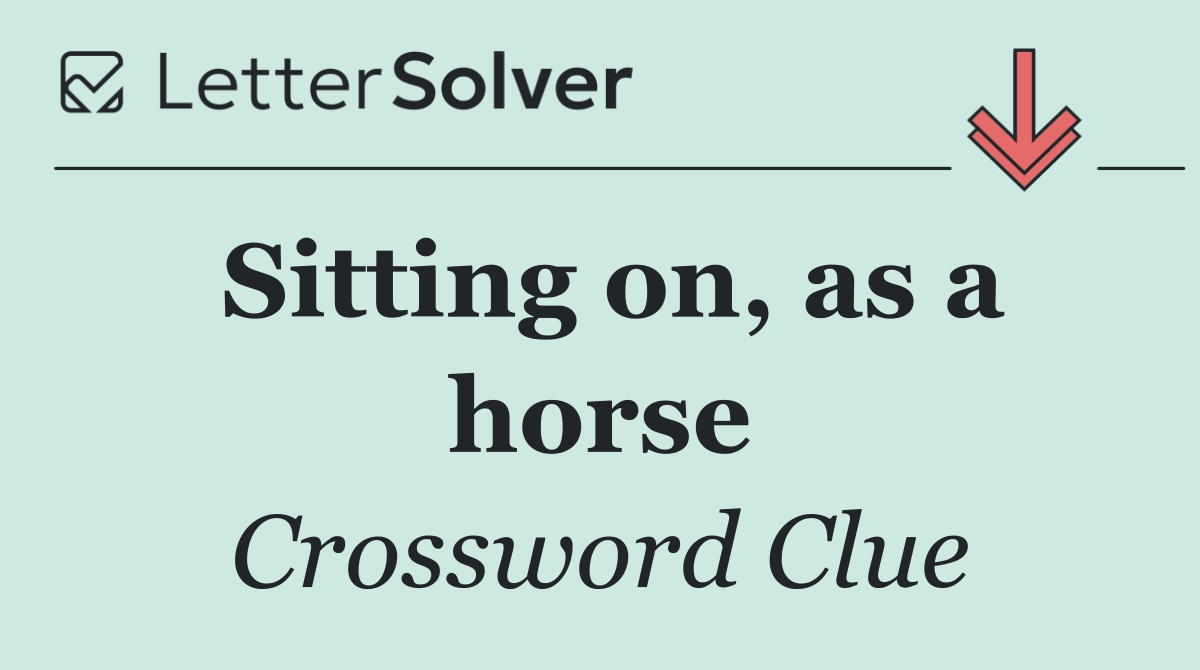 Sitting on, as a horse