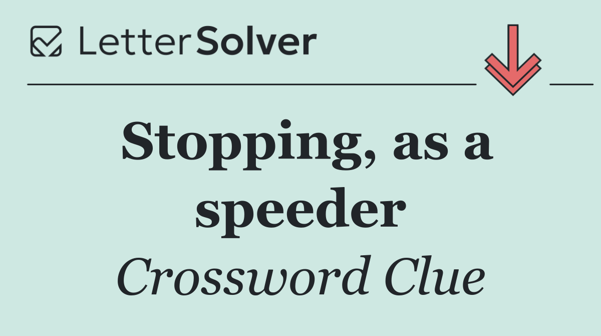 Stopping, as a speeder