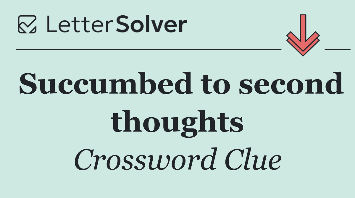 Succumbed to second thoughts