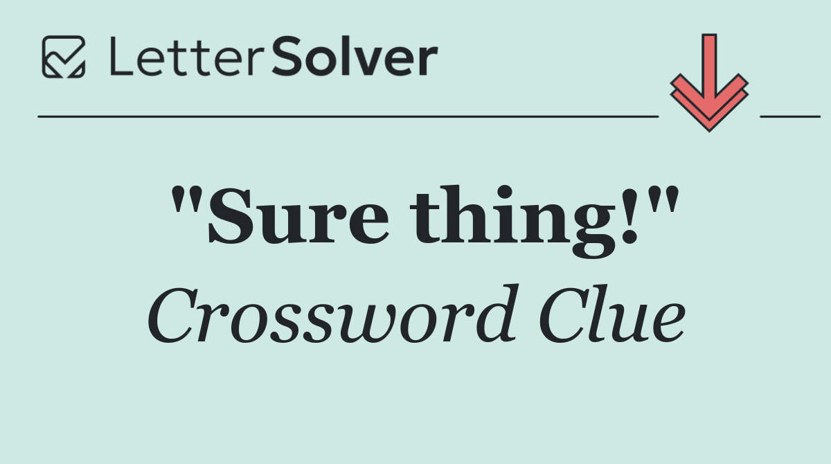 "Sure thing!"