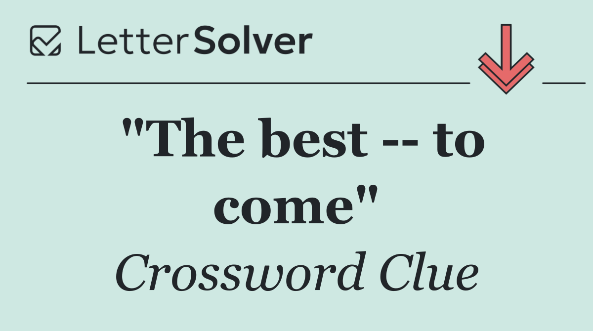 "The best    to come"
