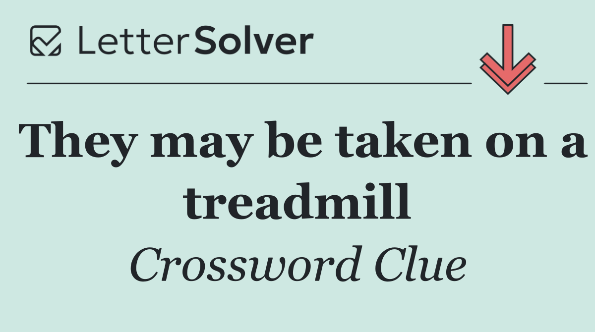 They may be taken on a treadmill