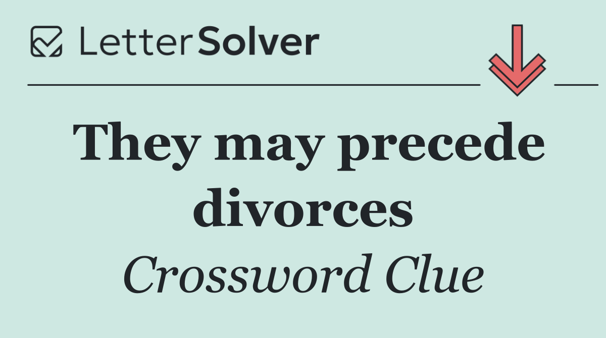 They may precede divorces
