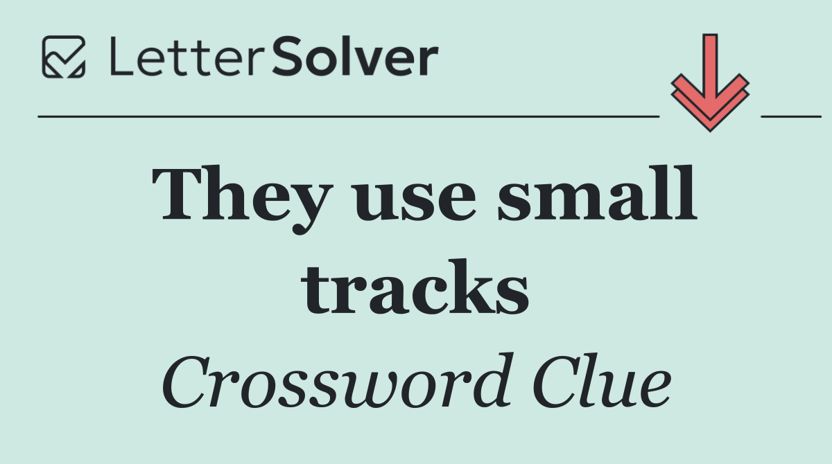 They use small tracks
