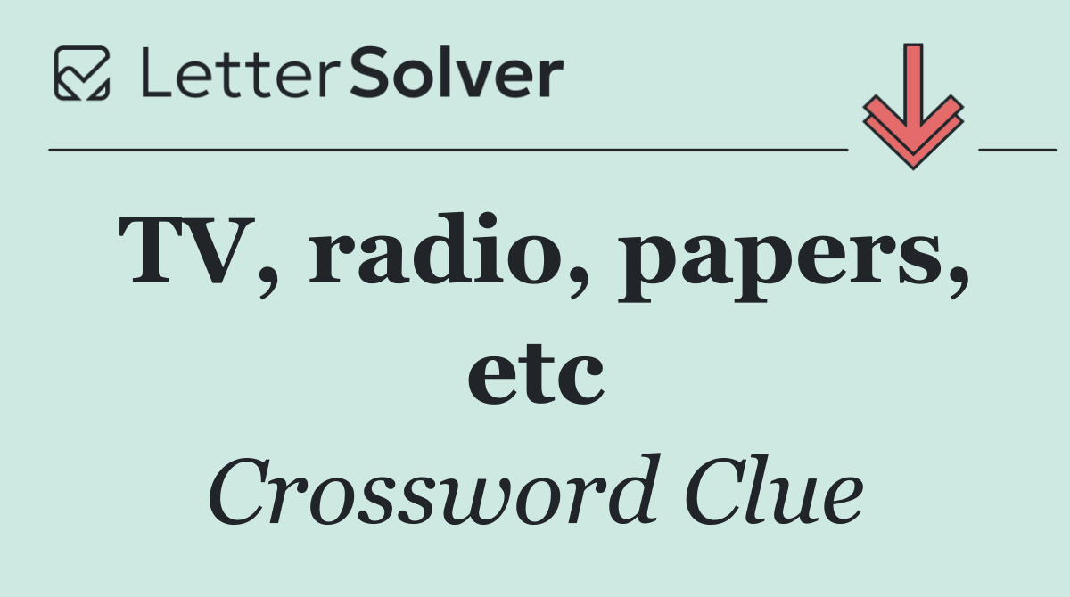 TV, radio, papers, etc