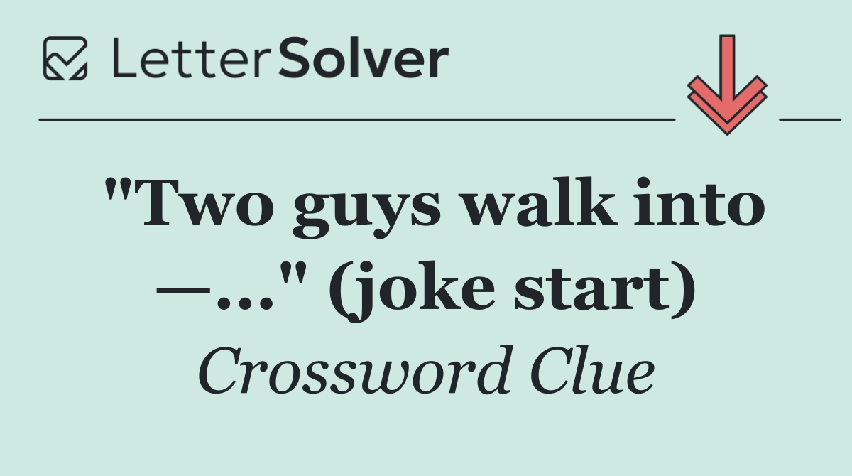 "Two guys walk into —..." (joke start)
