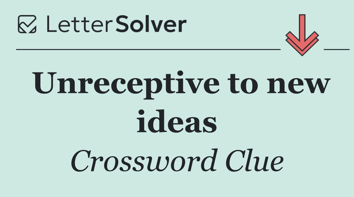 Unreceptive to new ideas