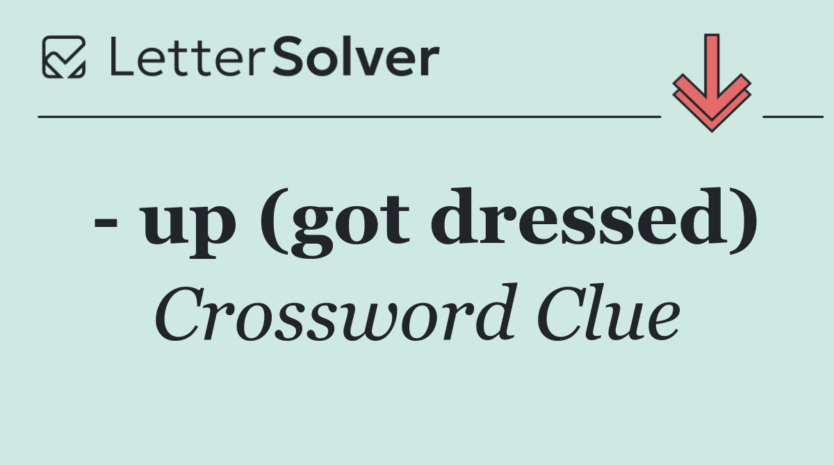   up (got dressed)