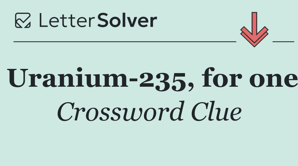 Uranium 235, for one