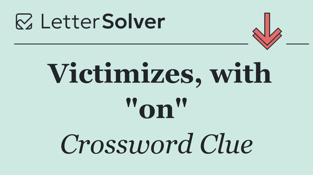 Victimizes, with "on"