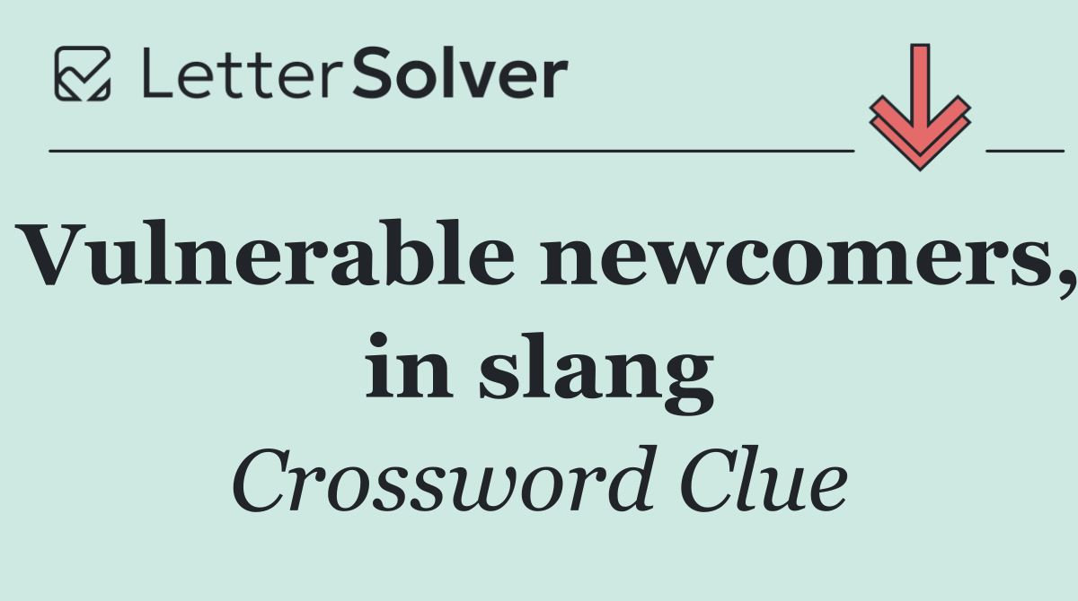 Vulnerable newcomers, in slang