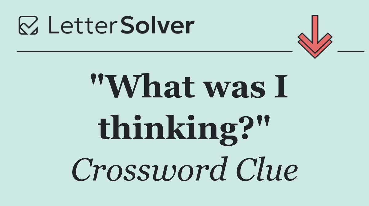 "What was I thinking?"