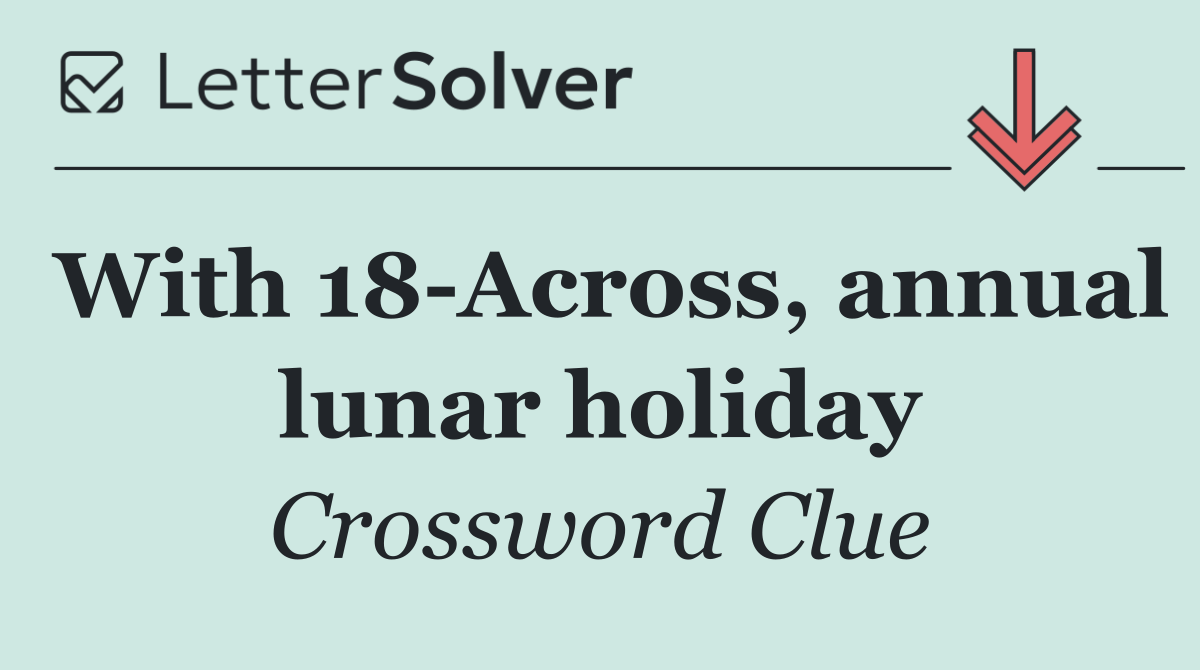 With 18 Across, annual lunar holiday