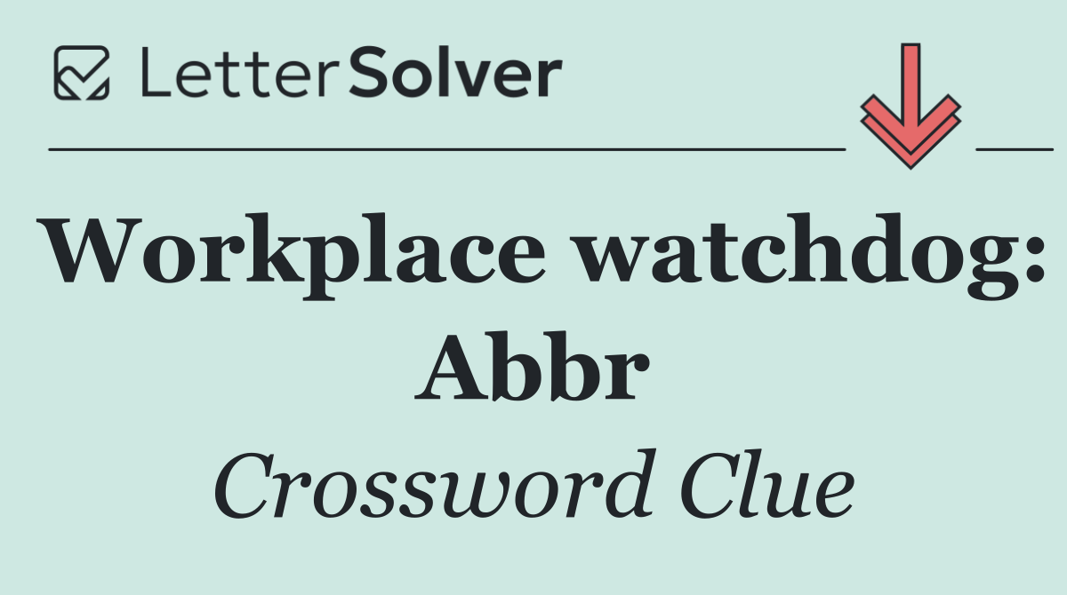 Workplace watchdog: Abbr
