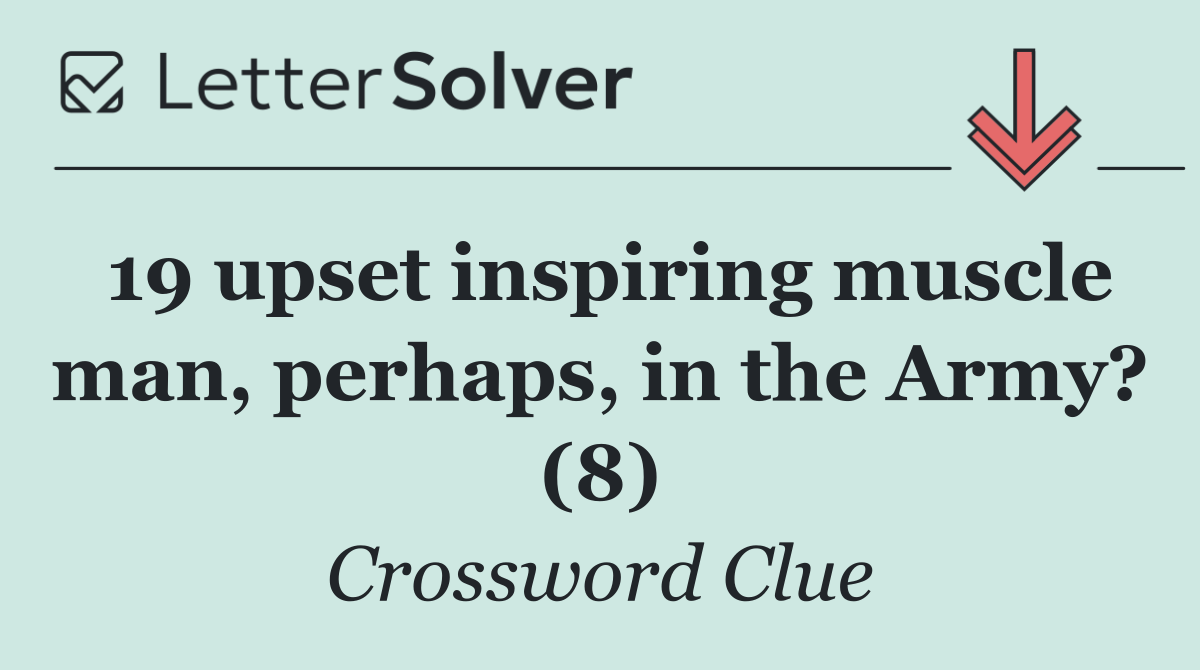 19 upset inspiring muscle man, perhaps, in the Army? (8)