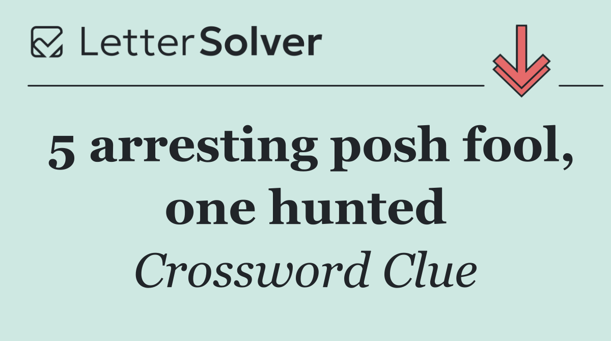 5 arresting posh fool, one hunted
