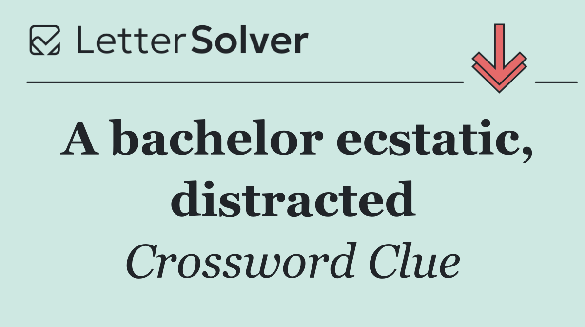 A bachelor ecstatic, distracted